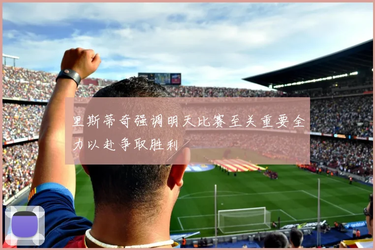 里斯蒂奇强调明天比赛至关重要全力以赴争取胜利