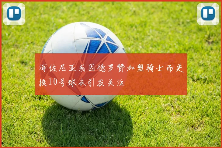 海佐尼亚或因德罗赞加盟骑士而更换10号球衣引发关注