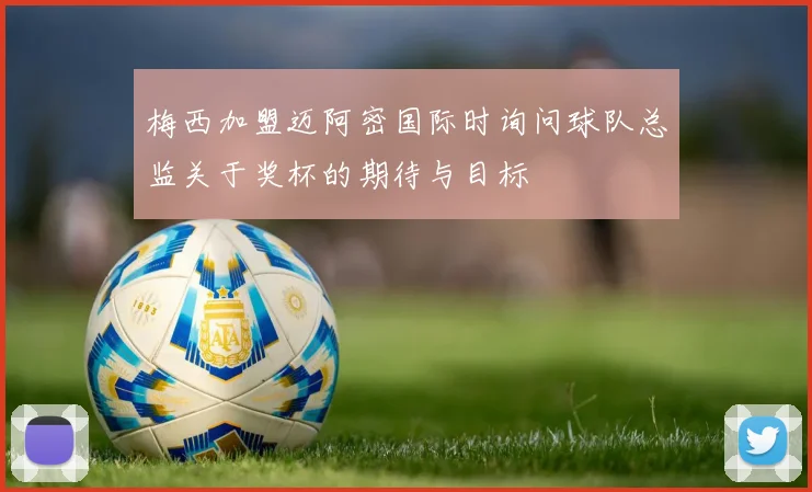 梅西加盟迈阿密国际时询问球队总监关于奖杯的期待与目标