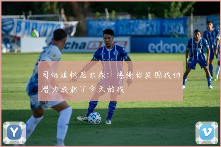 司机追忆尼尔森:感谢你发现我的潜力成就了今天的我