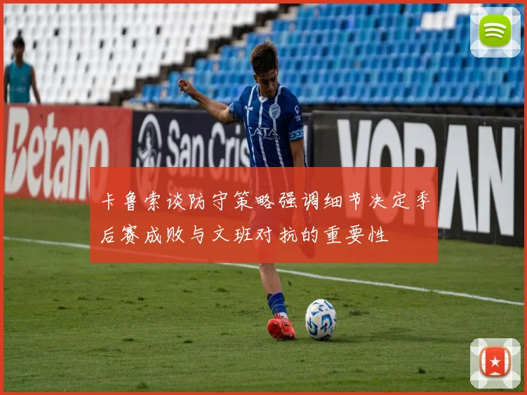 卡鲁索谈防守策略强调细节决定季后赛成败与文班对抗的重要性