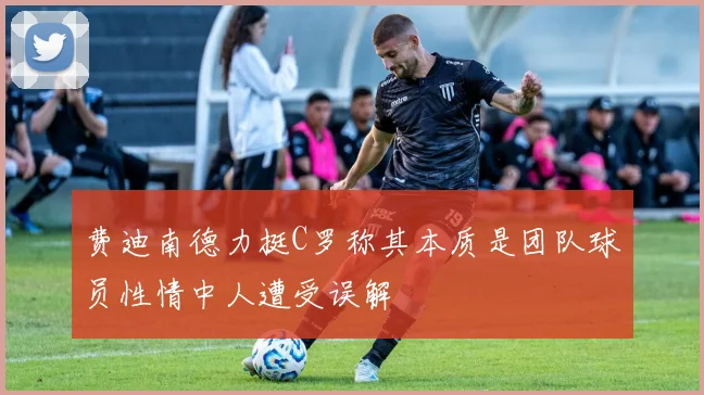 费迪南德力挺C罗称其本质是团队球员性情中人遭受误解