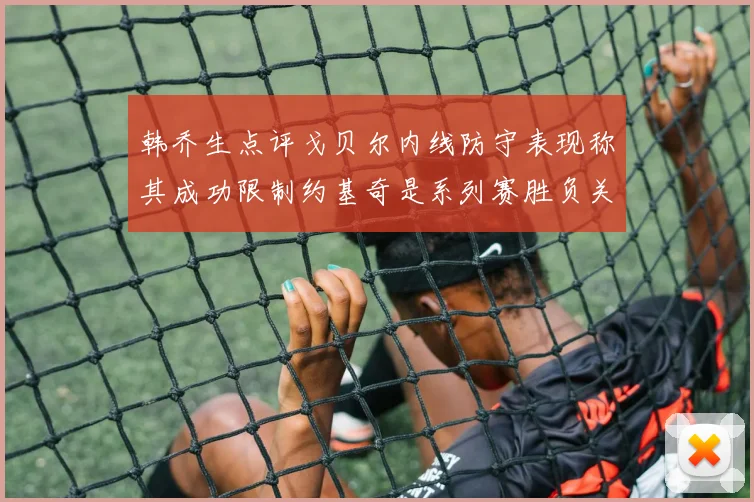 韩乔生点评戈贝尔内线防守表现称其成功限制约基奇是系列赛胜负关键