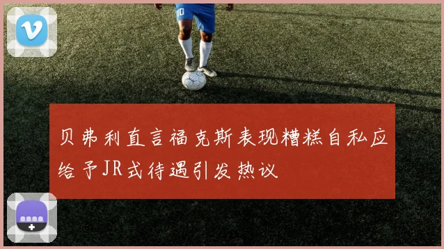 贝弗利直言福克斯表现糟糕自私应给予JR式待遇引发热议