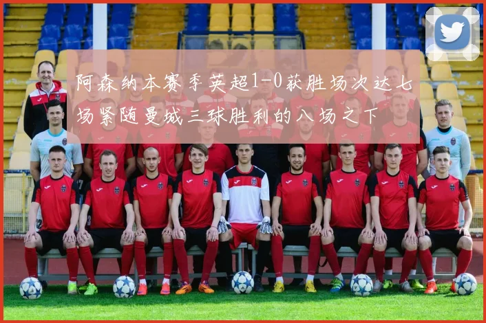 阿森纳本赛季英超1-0获胜场次达七场紧随曼城三球胜利的八场之下