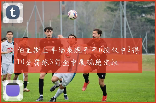 伯里斯上半场表现平平6投仅中2得10分罚球3罚全中展现稳定性