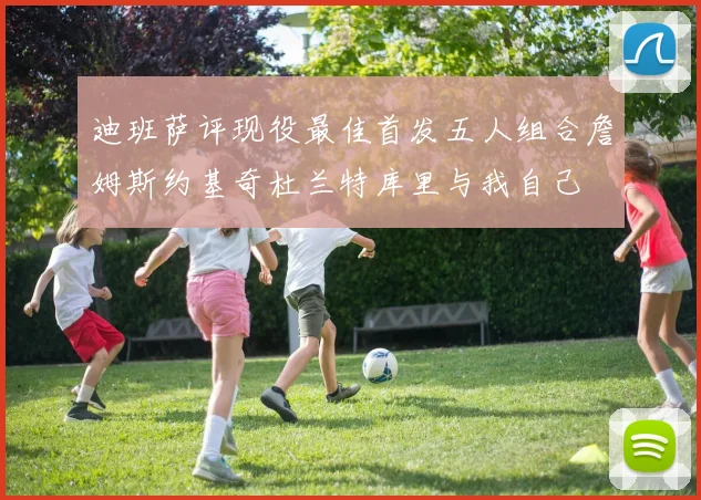 迪班萨评现役最佳首发五人组合詹姆斯约基奇杜兰特库里与我自己