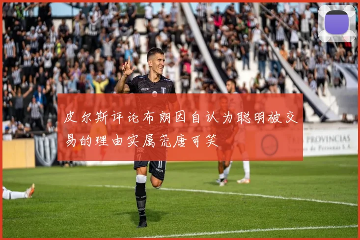 皮尔斯评论布朗因自认为聪明被交易的理由实属荒唐可笑