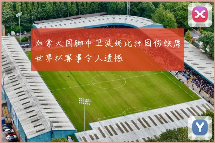 加拿大国脚中卫波姆比托因伤缺席世界杯赛事令人遗憾